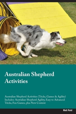 Australian Shepherd Activities Australian Shepherd Activities (Tricks, Games & Agility) Includes: Australian Shepherd Agility, Easy to Advanced Tricks Paperback Desert Thrust Ltd