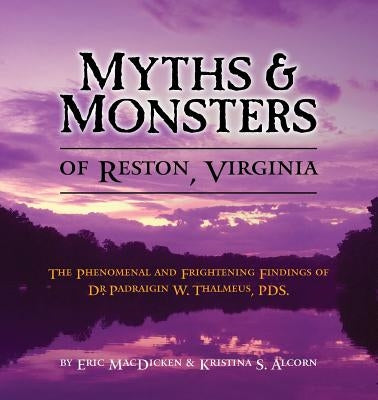 Myths & Monsters of Reston, Virginia: The Phenomenal and Frightening Findings of Dr. Padraigin W. Thalmeus, PDS. Paperback Eric MacDicken