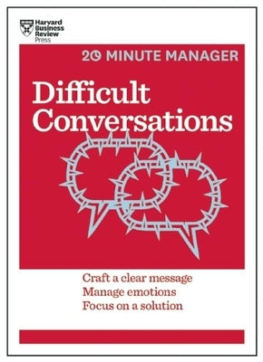 Difficult Conversations: Craft a Clear Message, Manage Emotions, Focus on a Solution Paperback Harvard Business Review Press
