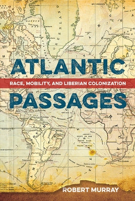 Atlantic Passages: Race, Mobility, and Liberian Colonization Paperback University Press of Florida
