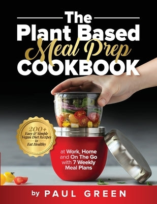 The Plant Based Meal Prep Cookbook: 200+ Easy & Simple Vegan Diet Recipes To Eat Healthy at Work, Home, and On The Go With 7 Weekly Meal Plans Paperback Adolpho Publishing LLC