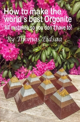 How to make the World`s best Orgonite: All mistakes, so you don`t have to! Paperback Independently Published