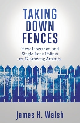 Taking Down Fences: How Liberalism and Singe-Issue Politics are Destroying America Paperback Liberty Hill Publishing