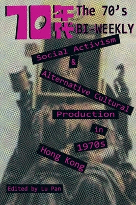 The 70's Biweekly: Social Activism and Alternative Cultural Production in 1970s Hong Kong Paperback Hong Kong University Press