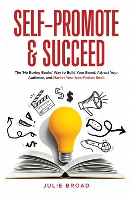Self-Promote & Succeed: The No Boring Books Way to Build Your Brand, Attract Your Audience, and Market Your Non-Fiction Book Paperback Stick Horse Publishing