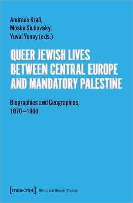 Queer Jewish Lives Between Central Europe and Mandatory Palestine: Biographies and Geographies, 1870-1960 Paperback Transcript Publishing