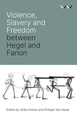 Violence, Slavery and Freedom Between Hegel and Fanon Paperback Wits University Press