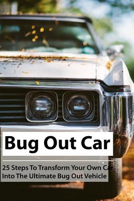 Bug Out Car: 25 Steps To Transform Your Own Car Into The Ultimate Bug Out Vehicle: (Survival Book, Survival Hacks, How to Survive) Paperback Createspace Independent Publishing Platform