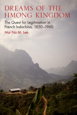 Dreams of the Hmong Kingdom: The Quest for Legitimation in French Indochina, 1850-1960 Paperback University of Wisconsin Press