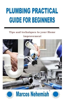 Plumbing Practical Guide for Beginners: Tips and techniques to your Home improvement Paperback Independently Published