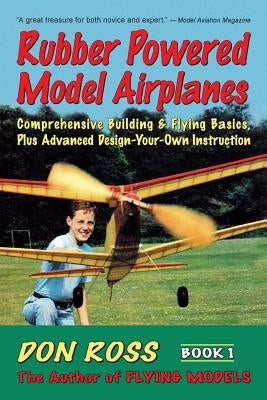 Rubber Powered Model Airplanes: Comprehensive Building & Flying Basics, Plus Advanced Design-Your-Own Instruction Paperback Aeronautical Publishers