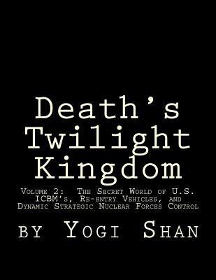 Death's Twilight Kingdom: Volume 2: The Secret World of U.S. ICBM's, Re-entry Vehicles, and Dynamic Strategic Nuclear Forces Control Paperback Createspace Independent Publishing Platform