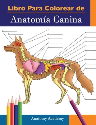 Libro para colorear de Anatomía Canina: Libro de Colores de Autoevaluación Muy Detallado de Anatomía Canina El Regalo Perfecto Para Estudiantes de Vet by Academy, Anatomy