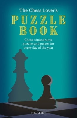 The Chess Lover's Puzzle Book: Chess Conundrums, Puzzles and Posers for Every Day of the Year Paperback Ivy Press