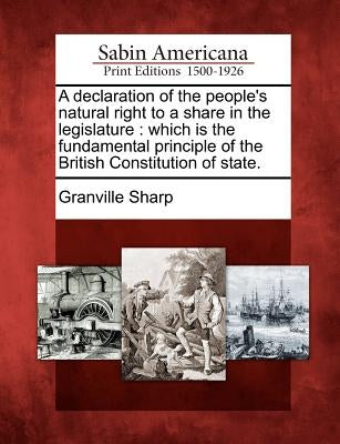 A Declaration of the People's Natural Right to a Share in the Legislature: Which Is the Fundamental Principle of the British Constitution of State. Paperback Gale, Sabin Americana