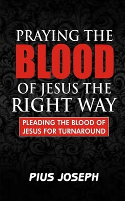 Praying the Blood of Jesus the Right Way: Pleading the Blood of Jesus for Turnaround Paperback Independently Published