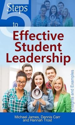 5 Steps to Effective Student Leadership by James, Michael