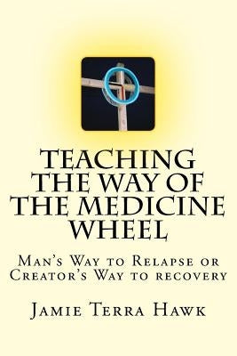 Teaching the Way of the Medicine Wheel: A Native American Approach to Recovery Paperback Createspace Independent Publishing Platform