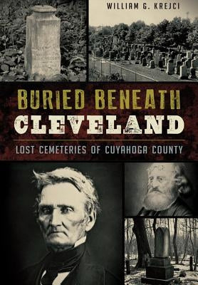 Buried Beneath Cleveland:: Lost Cemeteries of Cuyahoga County Paperback History Press