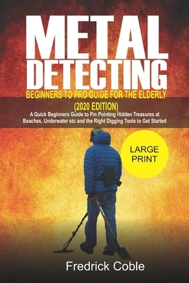 Metal Detecting Beginners to Pro Guide For the Elderly (2020 Edition): A Quick beginners Guide to pin pointing Hidden Treasures at Beaches, underwater Paperback Independently Published