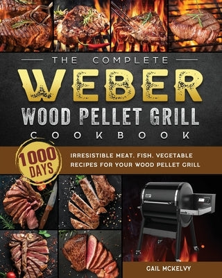 The Complete Weber Wood Pellet Grill Cookbook: 1000-Day Irresistible Meat, Fish, Vegetable Recipes For Your Wood Pellet Grill Paperback Gail McKelvy