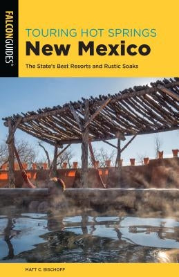 Touring Hot Springs New Mexico: The State's Best Resorts and Rustic Soaks Paperback Falcon Press Publishing