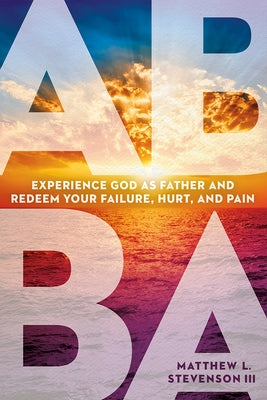 Abba: Experience God as Father and Redeem Your Failure, Hurt, and Pain Paperback Charisma House