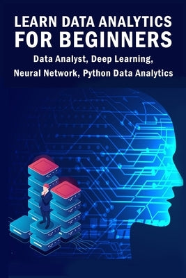 Learn Data Analytics For Beginners: Data Analyst, Deep Learning, Neural Network, Python Data Analytics Paperback Independently Published