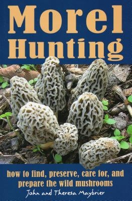 Morel Hunting: How to Find, Preserve, Care For, and Prepare the Wild Mushrooms Paperback Stackpole Books