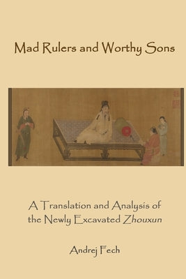 Mad Rulers and Worthy Sons: A Translation and Analysis of the Newly Excavated Zhouxun Paperback Three Pine Press