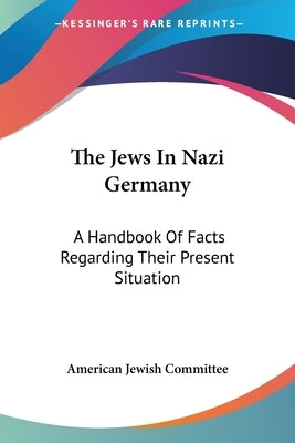 The Jews In Nazi Germany: A Handbook Of Facts Regarding Their Present Situation Paperback Kessinger Publishing