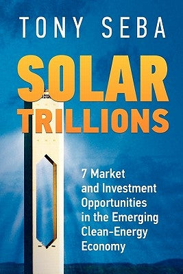 Solar Trillions: 7 Market and Investment Opportunities in the Emerging Clean-Energy Economy Paperback Tony Seba