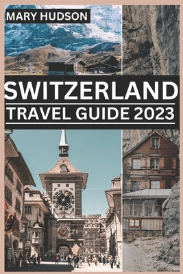 Switzerland Travel Guide 2023: The Swiss Adventure Awaits: Your Unmissable Travel Guide For 2023 Paperback Independently Published