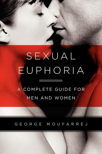 Sexual Euphoria: A Complete Guide for Men and Women by Moufarrej, George A.