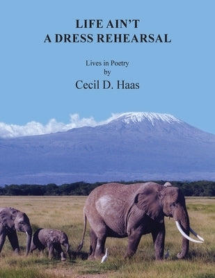 Life Ain't A Dress Rehearsal: Lives In Poetry Paperback Cecil D. Haas