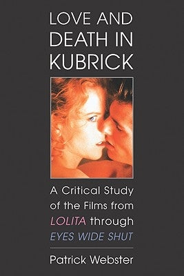 Love and Death in Kubrick: A Critical Study of the Films from Lolita Through Eyes Wide Shut Paperback McFarland & Company