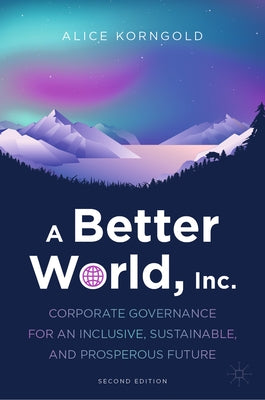 A Better World, Inc.: Corporate Governance for an Inclusive, Sustainable, and Prosperous Future by Korngold, Alice