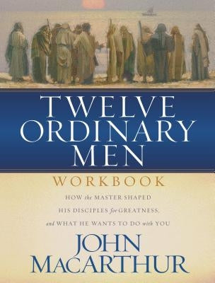 Twelve Ordinary Men Workbook: How the Master Shaped His Disciples for Greatness, and What He Wants to Do with You Thomas Nelson