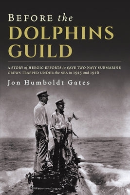 Before The Dolphins Guild: A Story of Heroic Efforts to Save Two Navy Submarine Crews Trapped Under the Sea in 1915 and 1916 Paperback Moonstone Publishing