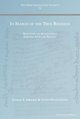 In Search of the True Religion: Monk Jurjī and Muslim Jurists Debating Faith and Practice Paperback Gorgias Press