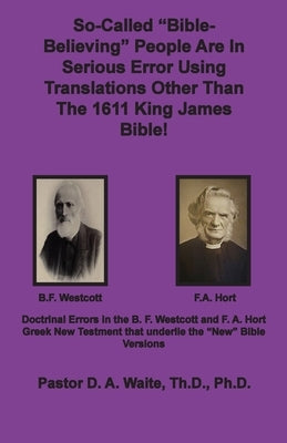 So-called "Bible-Believing" People Are in Serious Error Using Translations Other Than The 1611 King James Bible: Doctrinal Errors in the Westcott and Paperback Old Paths Publications, Inc