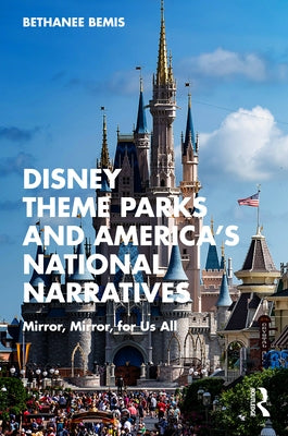 Disney Theme Parks and America's National Narratives: Mirror, Mirror, for Us All Paperback Routledge