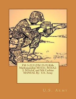 FM 3-22.9 (FM 23-9) Rifle Marksmanship M16A1, M16A2-3, M16A4, and M4 Carbine MANUAL By: U.S. Army Paperback Createspace Independent Publishing Platform
