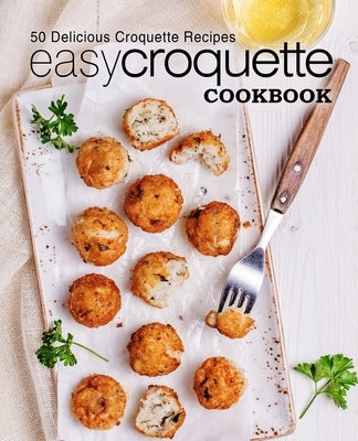 Easy Croquette Cookbook: 50 Delicious Croquette Recipes (2nd Edition) Paperback Independently Published