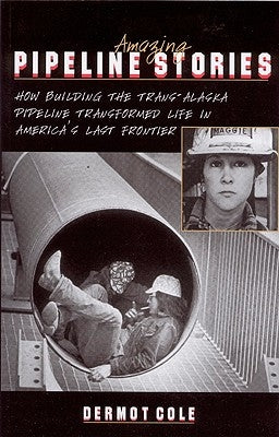 Amazing Pipeline Stories: How Building the Trans-Alaska Pipeline Transformed Life in America's Last Frontier Paperback Epicenter Press (WA)