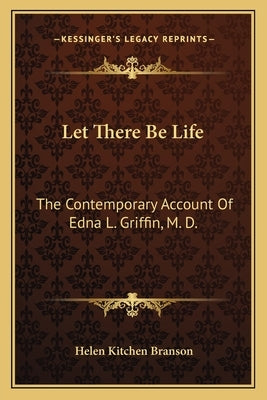 Let There Be Life: The Contemporary Account of Edna L. Griffin, M. D. Paperback Kessinger Publishing