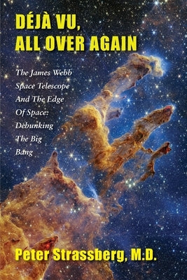 Déjà Vu, All Over Again: The James Webb Space Telescope and The Edge of Space: Debunking the Big Bang Paperback Full Court Press