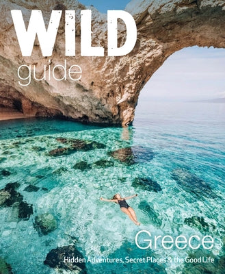 Wild Guide Greece: Hidden Places, Great Adventures & the Good Life Paperback Wild Things Publishing