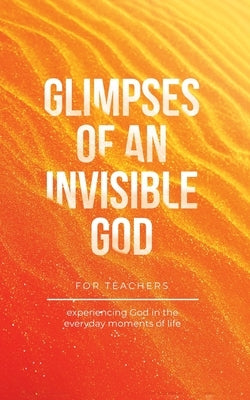Glimpses of an Invisible God for Teachers: Experiencing God in the Everyday Moments of Life Paperback Honor Books