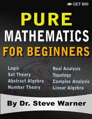 Pure Mathematics for Beginners: A Rigorous Introduction to Logic, Set Theory, Abstract Algebra, Number Theory, Real Analysis, Topology, Complex Analys Paperback Get 800 LLC